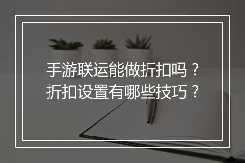 手游联运能做折扣吗？折扣设置有哪些技巧？