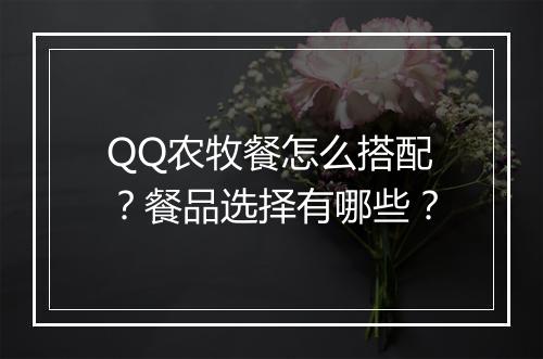 QQ农牧餐怎么搭配？餐品选择有哪些？