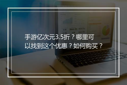 手游亿次元3.5折?哪里可以找到这个优惠?如何购买?