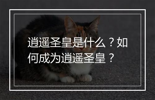 逍遥圣皇是什么？如何成为逍遥圣皇？