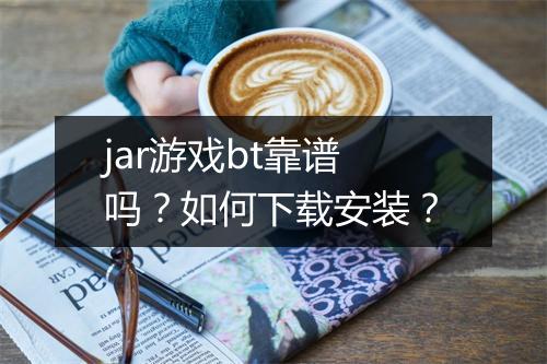 jar游戏bt靠谱吗?如何下载安装?