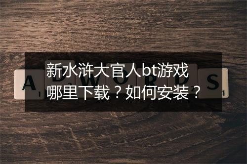 新水浒大官人bt游戏哪里下载？如何安装？