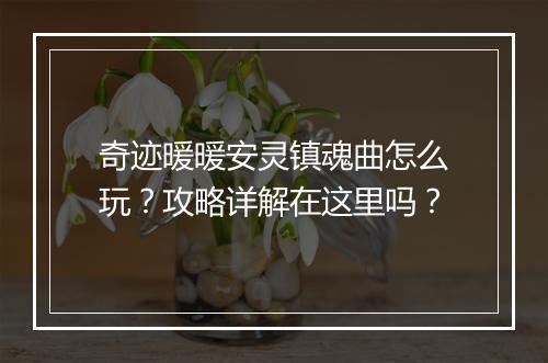 奇迹暖暖安灵镇魂曲怎么玩？攻略详解在这里吗？