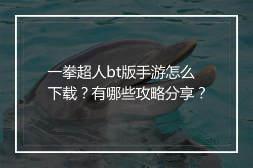 一拳超人bt版手游怎么下载？有哪些攻略分享？