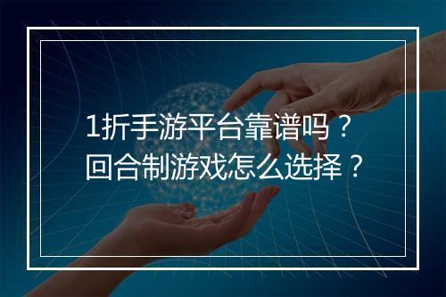 1折手游平台靠谱吗？回合制游戏怎么选择？