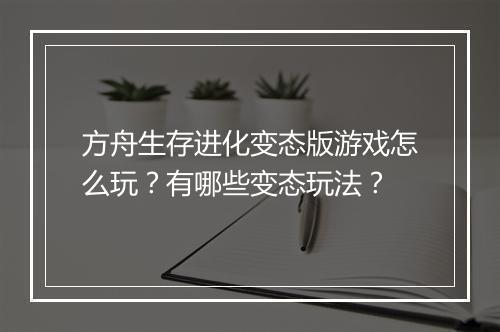 方舟生存进化变态版游戏怎么玩?有哪些变态玩法?