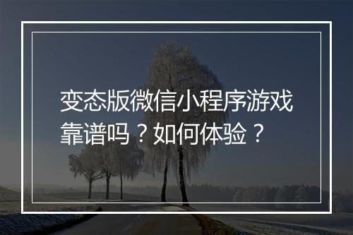 变态版微信小程序游戏靠谱吗？如何体验？