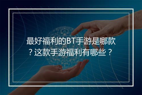 最好福利的BT手游是哪款？这款手游福利有哪些？