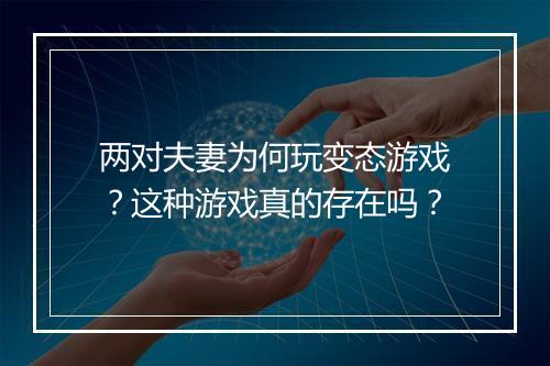 两对夫妻为何玩变态游戏？这种游戏真的存在吗？