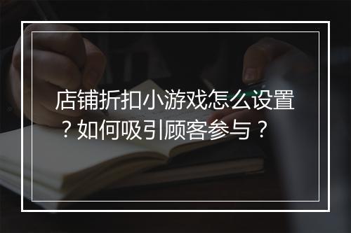 店铺折扣小游戏怎么设置？如何吸引顾客参与？