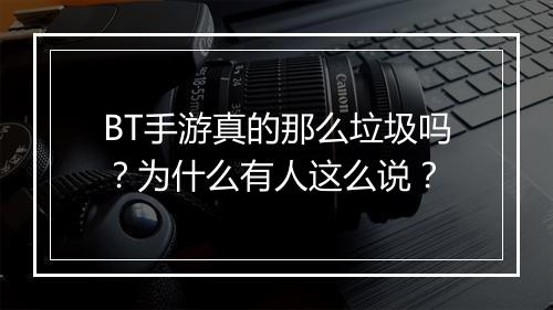BT手游真的那么垃圾吗?为什么有人这么说?