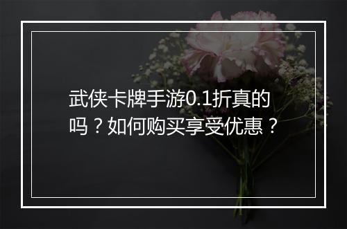 武侠卡牌手游0.1折真的吗？如何购买享受优惠？