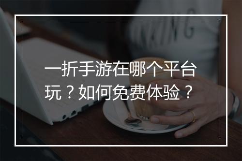 一折手游在哪个平台玩?如何免费体验?