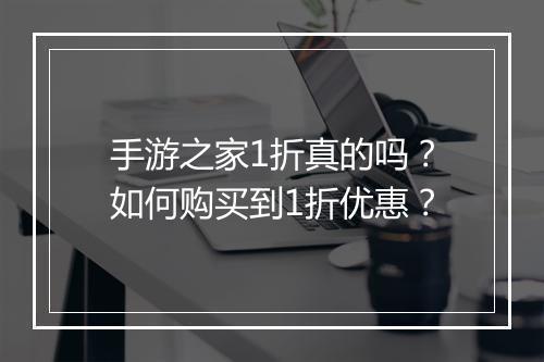 手游之家1折真的吗？如何购买到1折优惠？