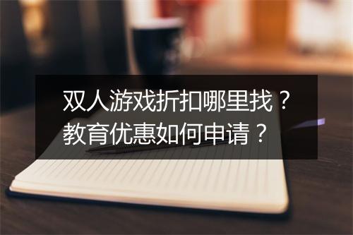 双人游戏折扣哪里找？教育优惠如何申请？
