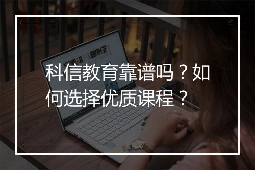 科信教育靠谱吗？如何选择优质课程？