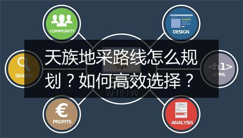 天族地采路线怎么规划？如何高效选择？