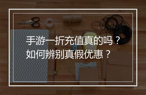 手游一折充值真的吗？如何辨别真假优惠？