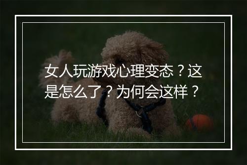 女人玩游戏心理变态？这是怎么了？为何会这样？