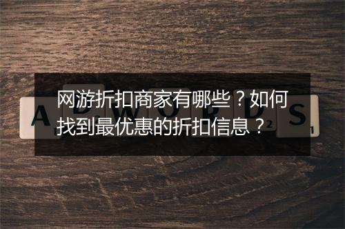 网游折扣商家有哪些？如何找到最优惠的折扣信息？