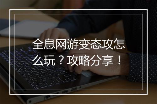 全息网游变态攻怎么玩？攻略分享！