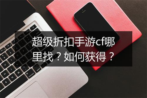 超级折扣手游cf哪里找？如何获得？