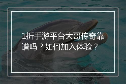 1折手游平台大哥传奇靠谱吗？如何加入体验？