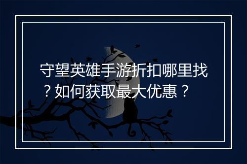 守望英雄手游折扣哪里找？如何获取最大优惠？