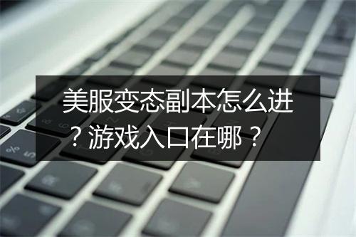 美服变态副本怎么进?游戏入口在哪?
