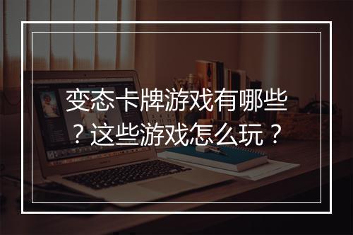 变态卡牌游戏有哪些？这些游戏怎么玩？