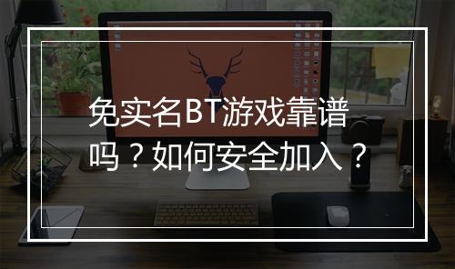免实名BT游戏靠谱吗？如何安全加入？