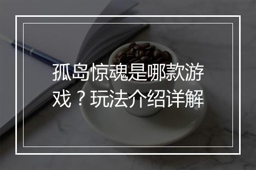 孤岛惊魂是哪款游戏？玩法介绍详解