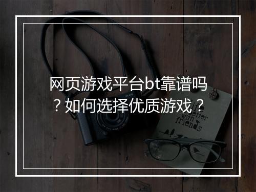 网页游戏平台bt靠谱吗？如何选择优质游戏？