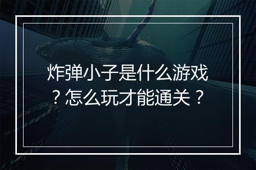 炸弹小子是什么游戏？怎么玩才能通关？