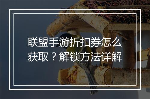 联盟手游折扣券怎么获取？解锁方法详解