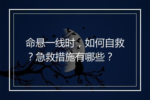 命悬一线时,如何自救?急救措施有哪些?