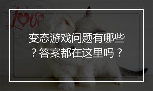 变态游戏问题有哪些？答案都在这里吗？