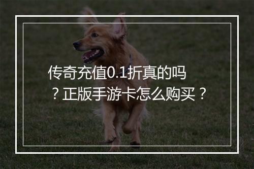 传奇充值0.1折真的吗？正版手游卡怎么购买？
