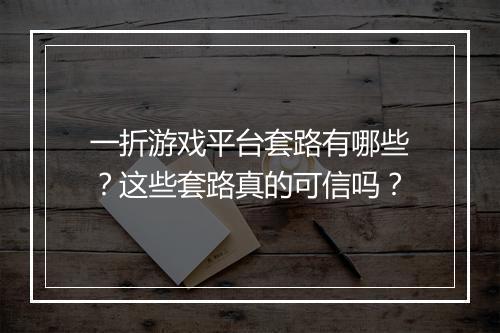 一折游戏平台套路有哪些？这些套路真的可信吗？