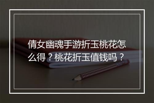 倩女幽魂手游折玉桃花怎么得？桃花折玉值钱吗？
