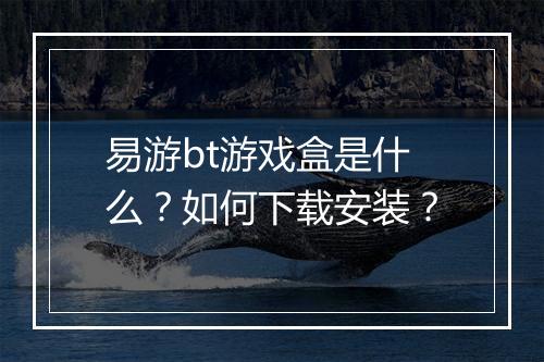 易游bt游戏盒是什么？如何下载安装？