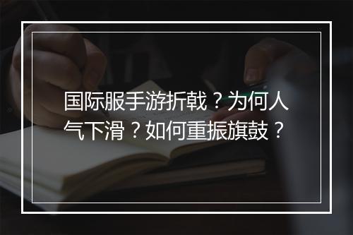 国际服手游折戟？为何人气下滑？如何重振旗鼓？