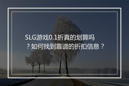 SLG游戏0.1折真的划算吗？如何找到靠谱的折扣信息？