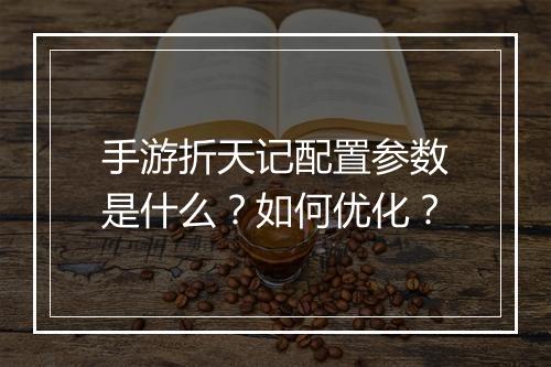 手游折天记配置参数是什么？如何优化？