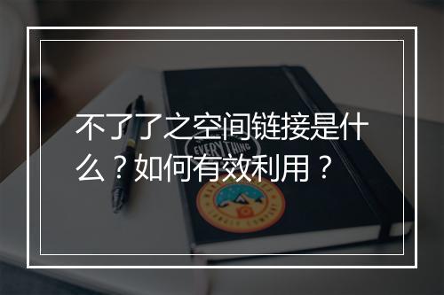 不了了之空间链接是什么？如何有效利用？