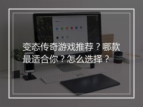 变态传奇游戏推荐？哪款最适合你？怎么选择？