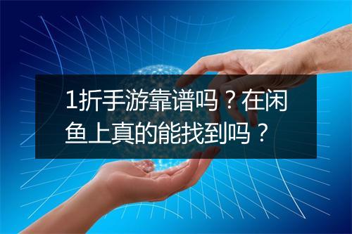 1折手游靠谱吗?在闲鱼上真的能找到吗?