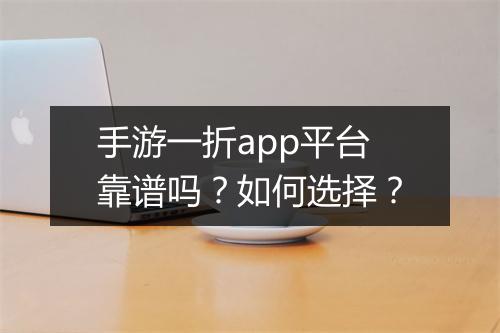手游一折app平台靠谱吗?如何选择?