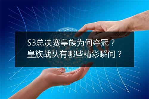 S3总决赛皇族为何夺冠?皇族战队有哪些精彩瞬间?