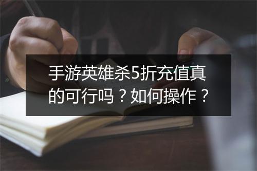 手游英雄杀5折充值真的可行吗？如何操作？